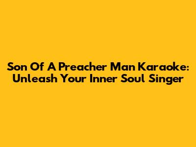 Son Of A Preacher Man Karaoke: Unleash Your Inner Soul Singer