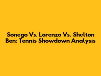 Sonego Vs. Lorenzo Vs. Shelton Ben: Tennis Showdown Analysis