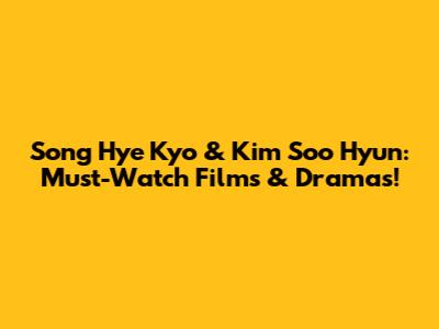Song Hye Kyo & Kim Soo Hyun: Must-Watch Films & Dramas!