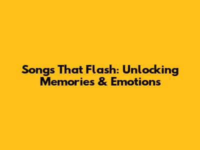 Songs That Flash: Unlocking Memories & Emotions