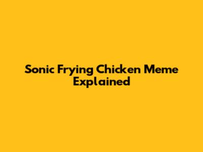 Sonic Frying Chicken Meme Explained