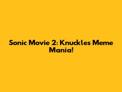 Sonic Movie 2: Knuckles Meme Mania!