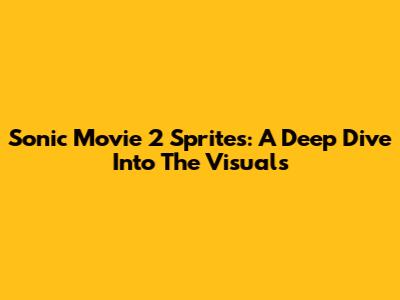 Sonic Movie 2 Sprites: A Deep Dive Into The Visuals