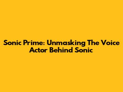 Sonic Prime: Unmasking The Voice Actor Behind Sonic