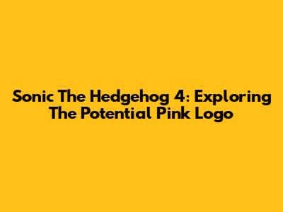 Sonic The Hedgehog 4: Exploring The Potential Pink Logo