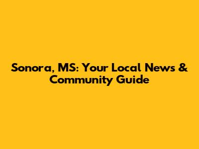Sonora, MS: Your Local News & Community Guide