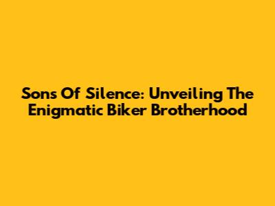 Sons Of Silence: Unveiling The Enigmatic Biker Brotherhood