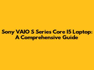 Sony VAIO S Series Core I5 Laptop: A Comprehensive Guide