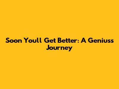 Soon You'll Get Better: A Genius's Journey