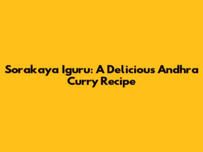 Sorakaya Iguru: A Delicious Andhra Curry Recipe