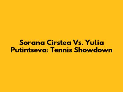 Sorana Cirstea Vs. Yulia Putintseva: Tennis Showdown