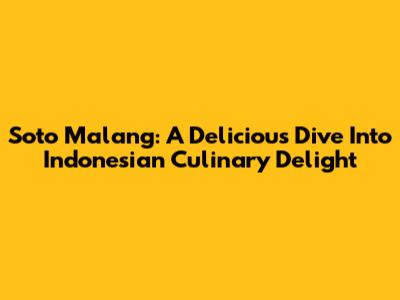 Soto Malang: A Delicious Dive Into Indonesian Culinary Delight