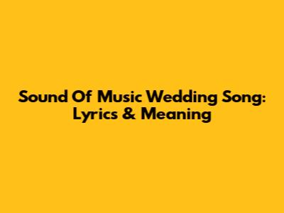 Sound Of Music Wedding Song: Lyrics & Meaning
