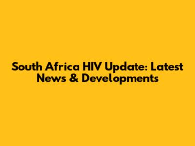 South Africa HIV Update: Latest News & Developments