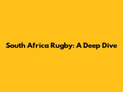 South Africa Rugby: A Deep Dive