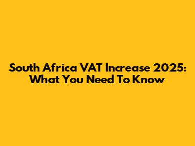 South Africa VAT Increase 2025: What You Need To Know