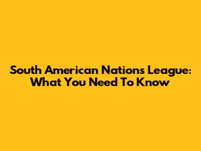 South American Nations League: What You Need To Know