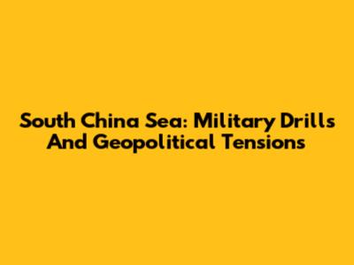South China Sea: Military Drills And Geopolitical Tensions
