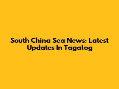 South China Sea News: Latest Updates In Tagalog