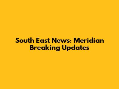 South East News: Meridian Breaking Updates