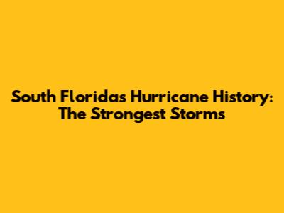 South Florida's Hurricane History: The Strongest Storms