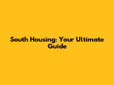 South Housing: Your Ultimate Guide
