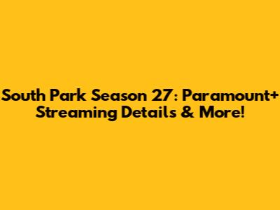 South Park Season 27: Paramount+ Streaming Details & More!