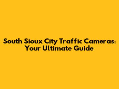 South Sioux City Traffic Cameras: Your Ultimate Guide