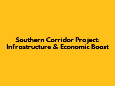 Southern Corridor Project: Infrastructure & Economic Boost