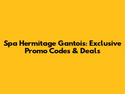 Spa Hermitage Gantois: Exclusive Promo Codes & Deals