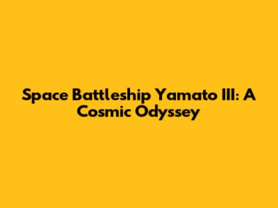 Space Battleship Yamato III: A Cosmic Odyssey