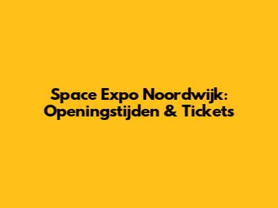 Space Expo Noordwijk: Openingstijden & Tickets