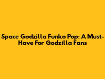Space Godzilla Funko Pop: A Must-Have For Godzilla Fans