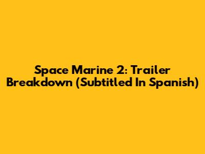 Space Marine 2: Trailer Breakdown (Subtitled In Spanish)