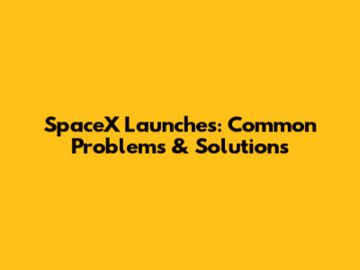 SpaceX Launches: Common Problems & Solutions