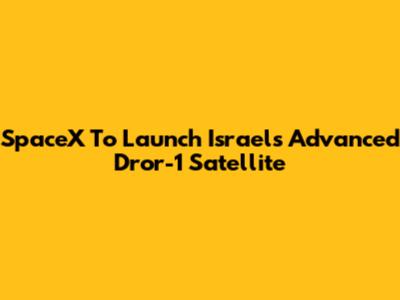 SpaceX To Launch Israel's Advanced Dror-1 Satellite
