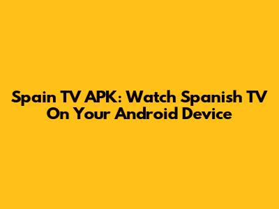 Spain TV APK: Watch Spanish TV On Your Android Device