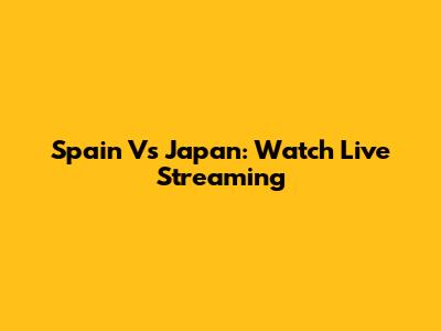 Spain Vs Japan: Watch Live Streaming