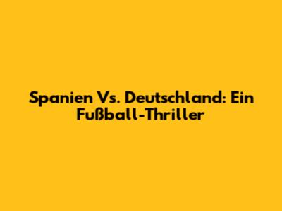 Spanien Vs. Deutschland: Ein Fußball-Thriller