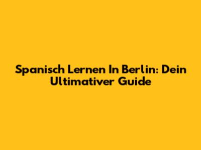 Spanisch Lernen In Berlin: Dein Ultimativer Guide
