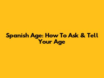 Spanish Age: How To Ask & Tell Your Age