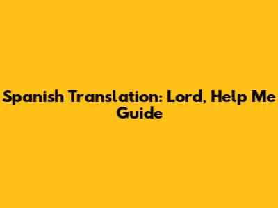 Spanish Translation: 'Lord, Help Me' Guide