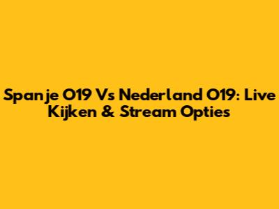 Spanje O19 Vs Nederland O19: Live Kijken & Stream Opties