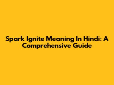 Spark Ignite Meaning In Hindi: A Comprehensive Guide