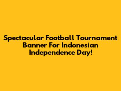 Spectacular Football Tournament Banner For Indonesian Independence Day!
