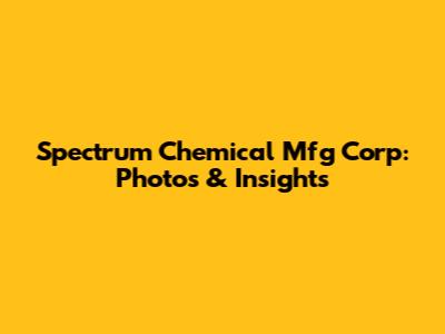 Spectrum Chemical Mfg Corp: Photos & Insights