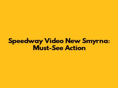 Speedway Video New Smyrna: Must-See Action