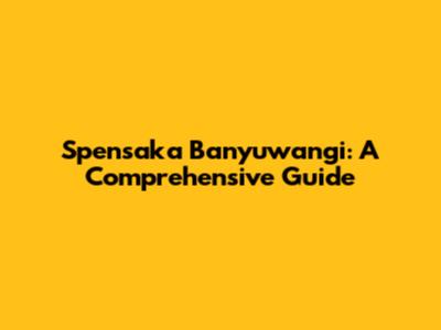 Spensaka Banyuwangi: A Comprehensive Guide