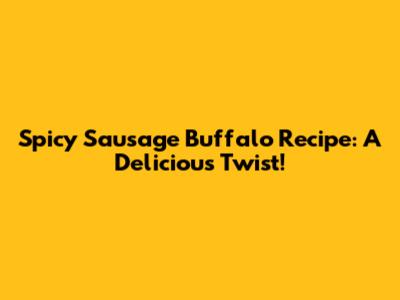 Spicy Sausage Buffalo Recipe: A Delicious Twist!