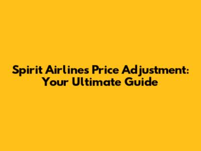 Spirit Airlines Price Adjustment: Your Ultimate Guide